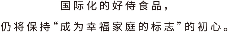 好侍食品_国际化的好侍食品，仍将保持“成为幸福家庭的标志”的初心。